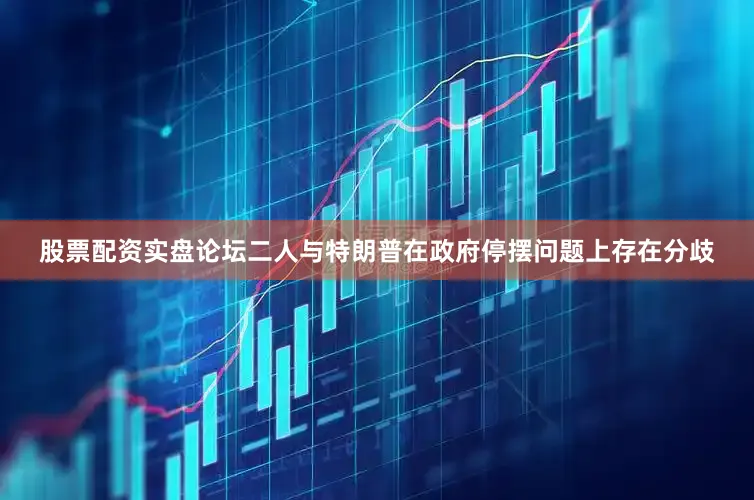 股票配资实盘论坛二人与特朗普在政府停摆问题上存在分歧