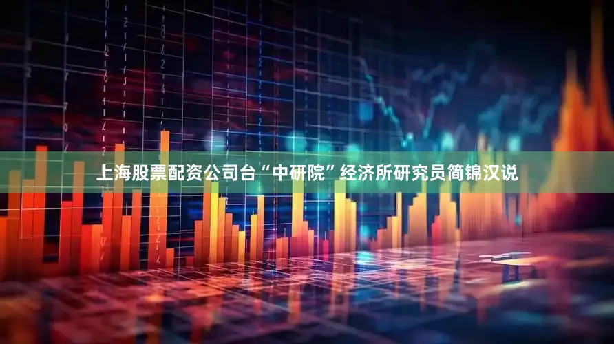 上海股票配资公司台“中研院”经济所研究员简锦汉说